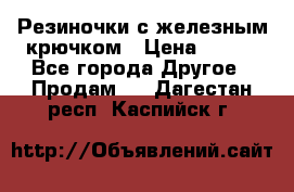 Резиночки с железным крючком › Цена ­ 250 - Все города Другое » Продам   . Дагестан респ.,Каспийск г.